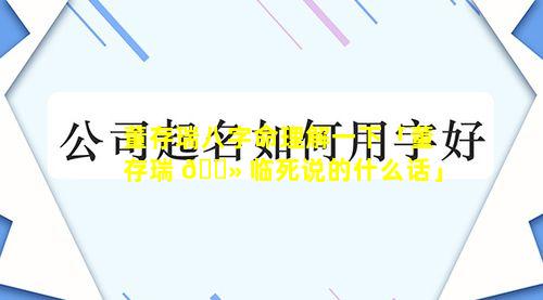 董存瑞八字命理解一下「董存瑞 🌻 临死说的什么话」